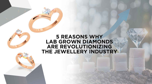5 Reasons Why Lab Grown Diamonds are Revolutionizing the Jewellery Industry